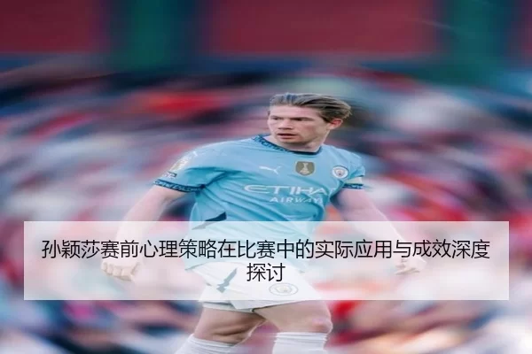 孙颖莎赛前心理策略在比赛中的实际应用与成效深度探讨