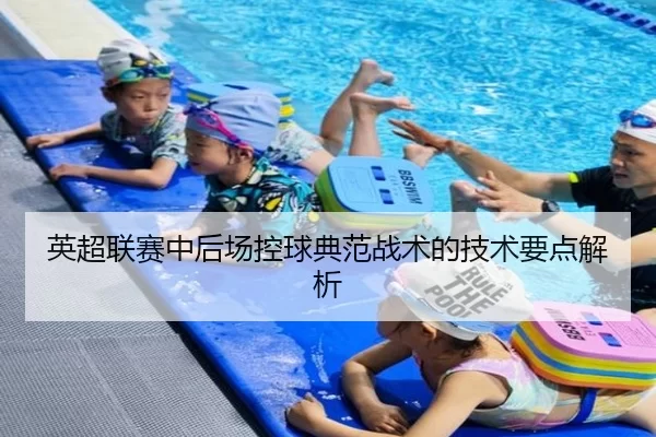 英超联赛中后场控球典范战术的技术要点解析