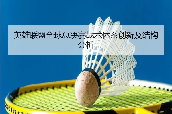 英雄联盟全球总决赛战术体系创新及结构分析